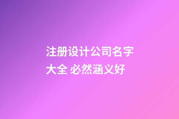 注册设计公司名字大全 必然涵义好-第1张-公司起名-玄机派